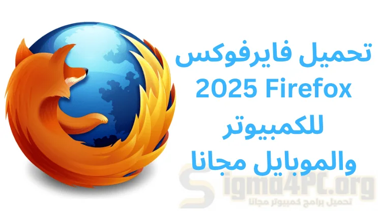 تحميل فايرفوكس 2025 Firefox للكمبيوتر والموبايل مجانا